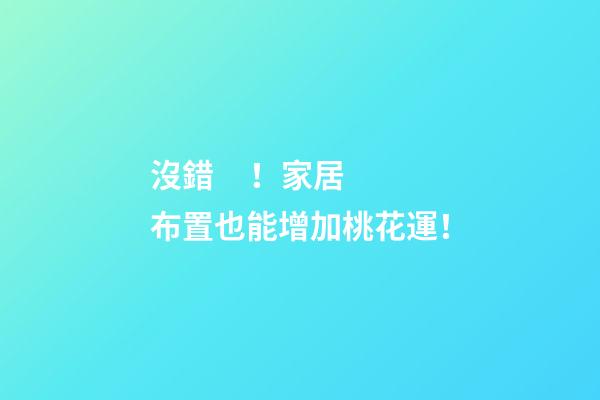 沒錯！家居布置也能增加桃花運！